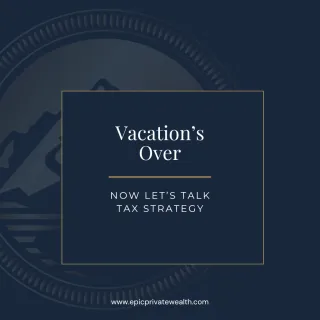 Vacation’s Over — Now Let’s Talk Tax Strategy