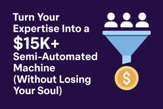 Turn Your Expertise Into a $15K+ Semi-Automated Machine (Without Losing Your Soul)