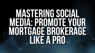 Mastering Social Media: Promote Your Mortgage Brokerage Like a Pro