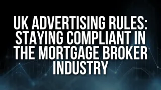 UK Advertising Rules: Staying Compliant in the Mortgage Broker Industry