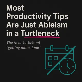 Most Productivity Tips Are Just Ableism in a Turtleneck
