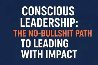 Conscious Leadership: The No-Bullshit Path to Leading with Impact