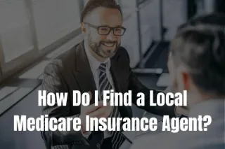 How Do I Find a Local Medicare Insurance Agent or Broker