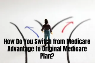 How Do You Switch from Medicare Advantage to Original Medicare Plan?