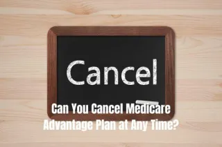 Can You Cancel Medicare Advantage Plan at Any Time?