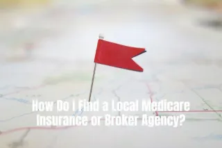 How Do I Find a Local Medicare Insurance or Broker Agency?