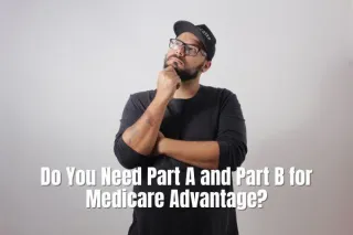 Understanding Medicare Advantage: Do You Need Part A and Part B for Medicare Advantage?