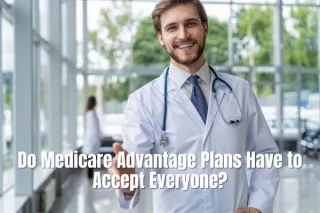Understanding Medicare Advantage Plans: Do Medicare Advantage Plans Have to Accept Everyone?