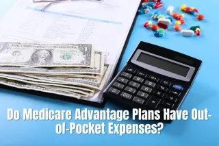 Do Medicare Advantage Plans Have Out-of-Pocket Expenses: What You Need to Know?