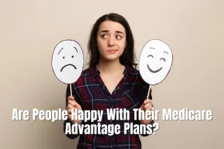 Exploring Medicare Advantage: Are People Happy With Their Medicare Advantage Plans
