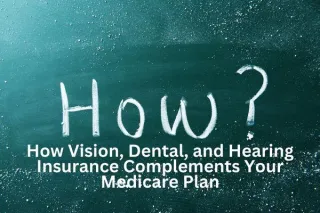 How Vision, Dental, and Hearing Insurance Complements Your Medicare Plan