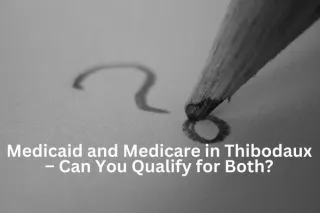 Medicaid and Medicare in Thibodaux – Can You Qualify for Both?