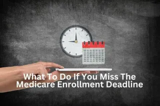 What To Do If You Miss The Medicare Enrollment Deadline