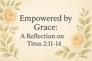 Empowered by Grace: A Reflection on Titus 2 11-14