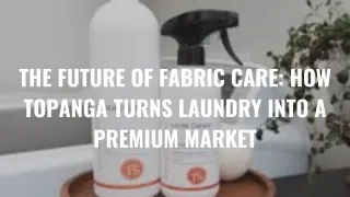 The Future of Fabric Care: How Topanga Turns Laundry into a Premium Market