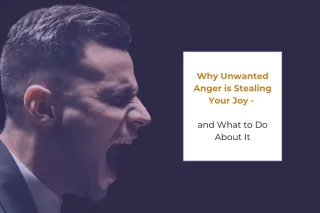 Why Unwanted Anger is Stealing Your Joy - and What to Do About It