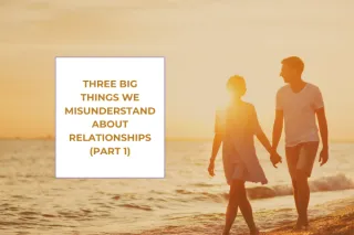 Three Big Things We Misunderstand About Relationships (Part 1)