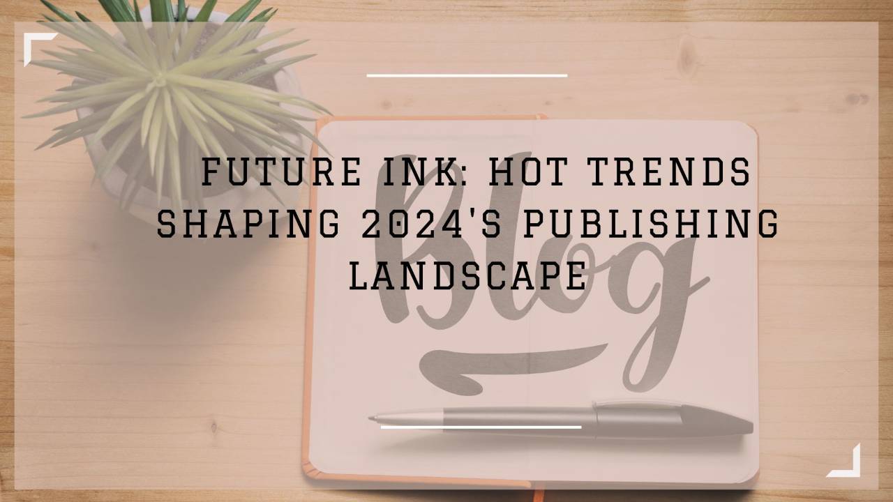 Future Ink: Hot Trends Shaping 2024's Publishing Landscape