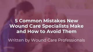 5 Common Mistakes New Wound Care Specialists Make and How to Avoid Them