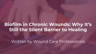 Biofilm in Chronic Wounds: Why It’s Still the Silent Barrier to Healing