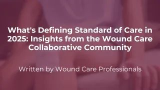 What's Defining Standard of Care in 2025: Insights from the Wound Care