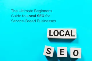 The Ultimate Beginner’s Guide to Local SEO for Service-Based Businesses