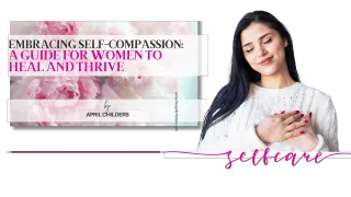 Embracing Self-Compassion: A Guide for Women to Heal and Thrive