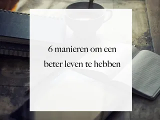 6 manieren om een beter leven te hebben