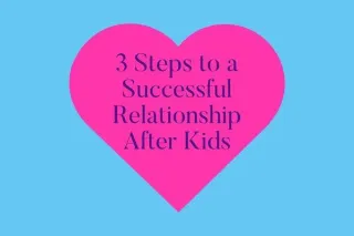 3 Steps to a Successful Relationship After Kids