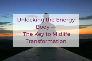 Unlocking the Energy Body — The Key to Midlife Transformation