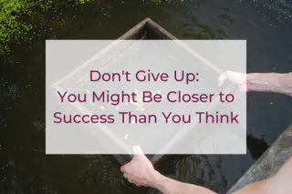 Don't Give Up: You Might Be Closer to Success Than You Think