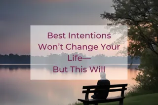 Best Intentions Won’t Change Your Life—But This Will