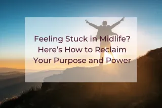 Feeling Stuck in Midlife? Here's How to Reclaim Your Purpose and Power