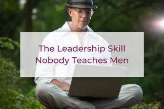 The Leadership Skill Nobody Teaches Men