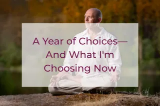 2025: A Year of Choices—And What I'm Choosing Now