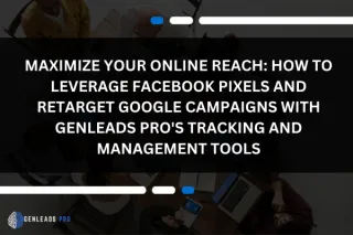 Maximize Your Online Reach: How to Leverage Facebook Pixels and Retarget Google Campaigns with GenLeads Pro's Tracking and Management Tools