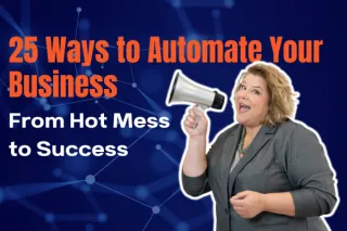 25 Ways to Automate Your Business: From Hot Mess to Success