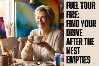 Fuel you Fire: Find your drive after the nest empties