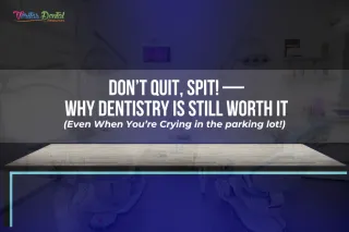 “Don’t Quit, Spit!” — Why Dentistry is Still Worth It (Even When You’re Crying in the parking lot!)