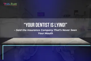 “Your Dentist Is Lying!” – Said the Insurance Company That’s Never Seen Your Mouth
