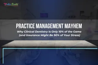Practice Management Mayhem: Why Clinical Dentistry Is Only 10% of the Game (and Insurance Might Be 90% of Your Stress)ost