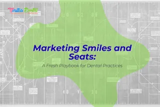 Marketing Smiles and Seats: A Fresh Playbook for Dental Practices