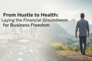 From Hustle to Health: Laying the Financial Groundwork for Business Freedom