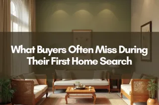 What Buyers Often Miss During Their First Home Search