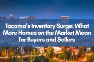 Tacoma’s Inventory Surge: What More Homes on the Market Mean for Buyers and Sellers