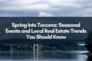 Spring Into Tacoma: Seasonal Events and Local Real Estate Trends You Should Know