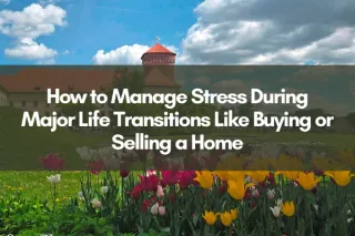 How to Manage Stress During Major Life Transitions Like Buying or Selling a Home
