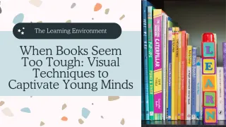 When Books Seem Too Tough: Visual Techniques to Captivate Young Minds