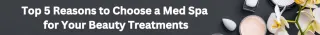Top 5 Reasons to Choose a Med Spa for Your Beauty Treatments