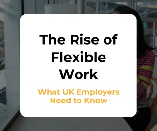 The Rise of Flexible Work: What UK Employers Need to Know